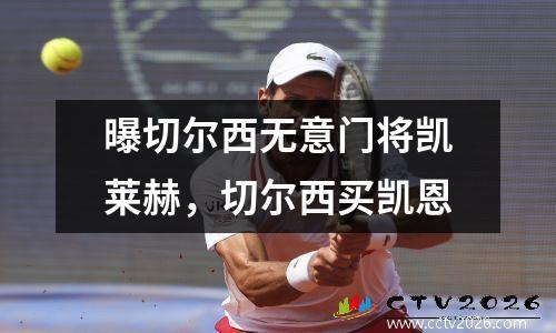 曝切尔西无意门将凯莱赫，切尔西买凯恩