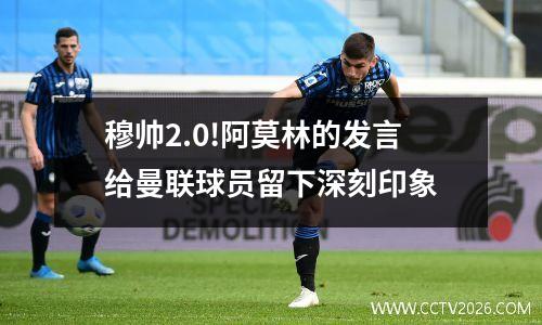 穆帅2.0!阿莫林的发言给曼联球员留下深刻印象