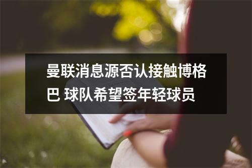 曼联消息源否认接触博格巴 球队希望签年轻球员