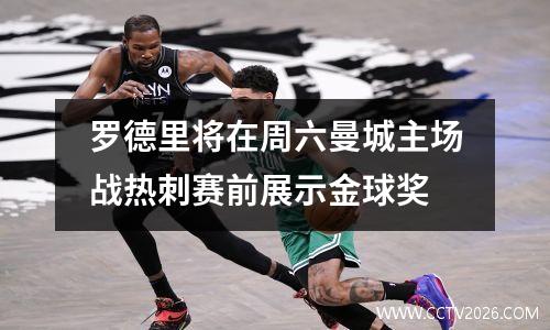 罗德里将在周六曼城主场战热刺赛前展示金球奖