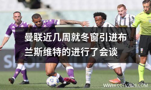 曼联近几周就冬窗引进布兰斯维特的进行了会谈