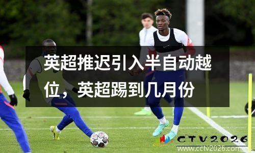 英超推迟引入半自动越位，英超踢到几月份