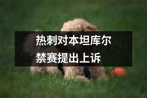 热刺对本坦库尔禁赛提出上诉