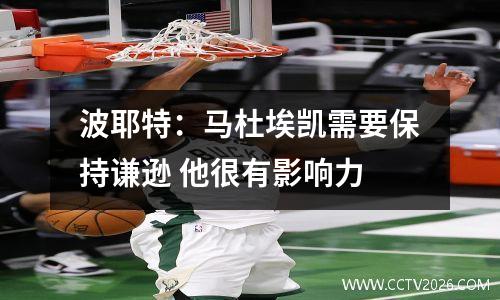波耶特：马杜埃凯需要保持谦逊 他很有影响力