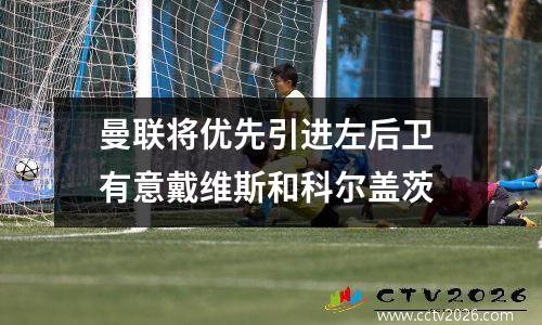 曼联将优先引进左后卫 有意戴维斯和科尔盖茨