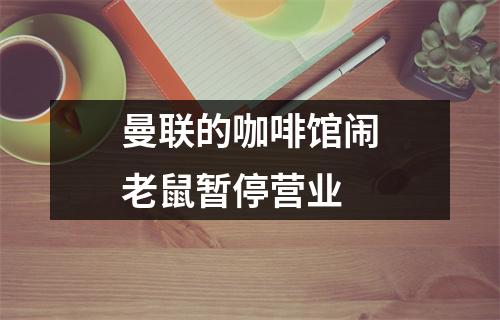 曼联的咖啡馆闹老鼠暂停营业