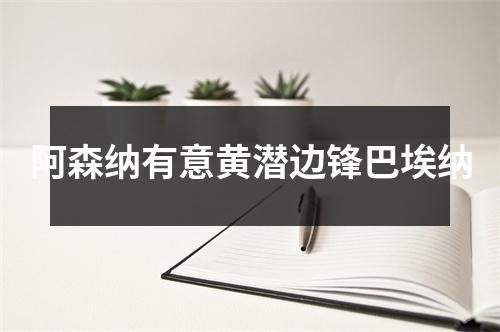 阿森纳有意黄潜边锋巴埃纳