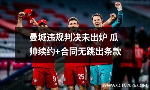 曼城违规判决未出炉 瓜帅续约+合同无跳出条款