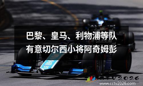 巴黎、皇马、利物浦等队有意切尔西小将阿奇姆彭
