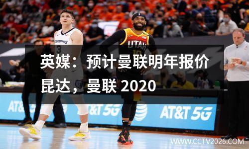 英媒：预计曼联明年报价昆达，曼联 2020