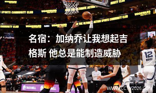 名宿：加纳乔让我想起吉格斯 他总是能制造威胁