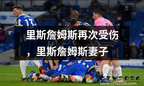 里斯詹姆斯再次受伤，里斯詹姆斯妻子