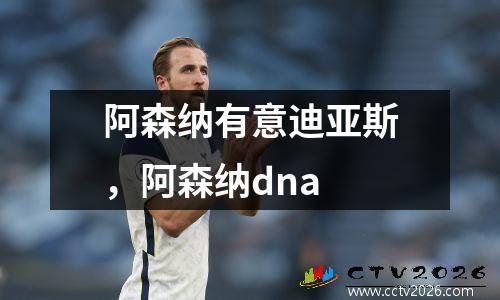 阿森纳有意迪亚斯，阿森纳dna
