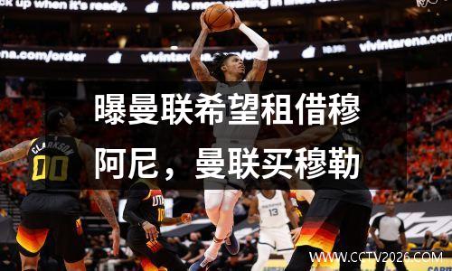 曝曼联希望租借穆阿尼，曼联买穆勒