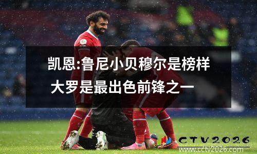 凯恩:鲁尼小贝穆尔是榜样 大罗是最出色前锋之一