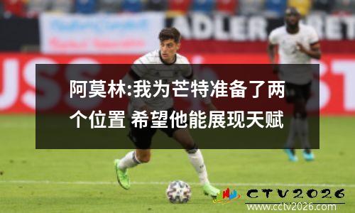 阿莫林:我为芒特准备了两个位置 希望他能展现天赋