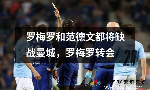 罗梅罗和范德文都将缺战曼城，罗梅罗转会