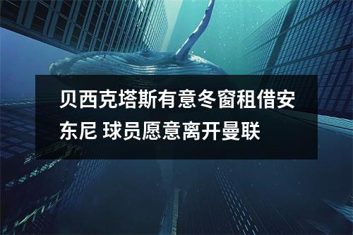 贝西克塔斯有意冬窗租借安东尼 球员愿意离开曼联