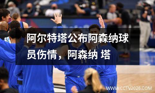 阿尔特塔公布阿森纳球员伤情，阿森纳 塔