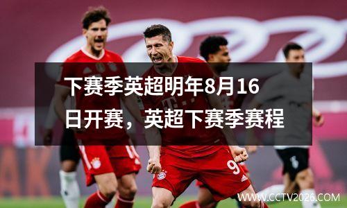 下赛季英超明年8月16日开赛，英超下赛季赛程