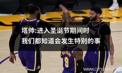 塔帅:进入圣诞节期间时 我们都知道会发生特别的事