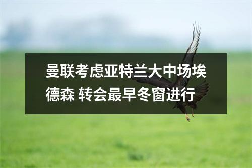 曼联考虑亚特兰大中场埃德森 转会最早冬窗进行