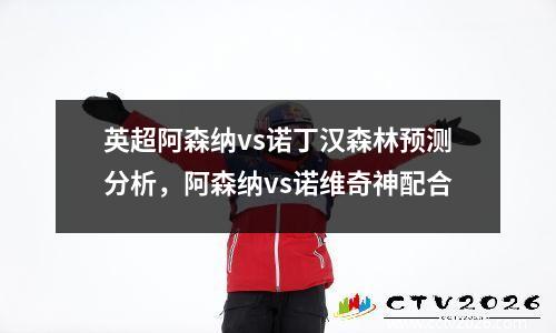 英超阿森纳vs诺丁汉森林预测分析，阿森纳vs诺维奇神配合