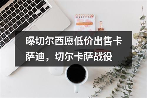 曝切尔西愿低价出售卡萨迪，切尔卡萨战役