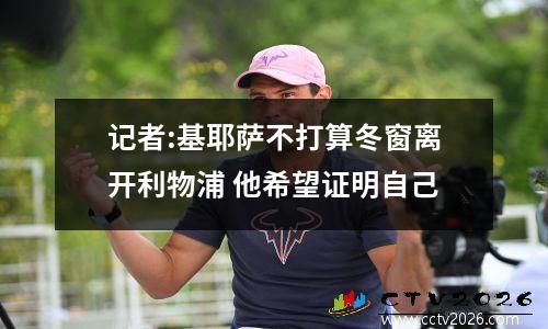 记者:基耶萨不打算冬窗离开利物浦 他希望证明自己
