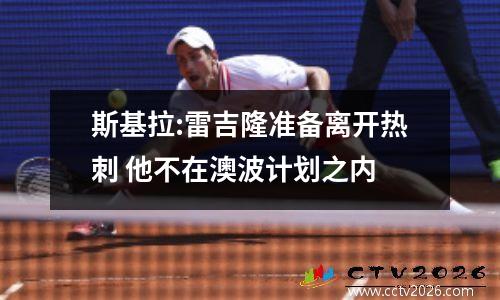 斯基拉:雷吉隆准备离开热刺 他不在澳波计划之内