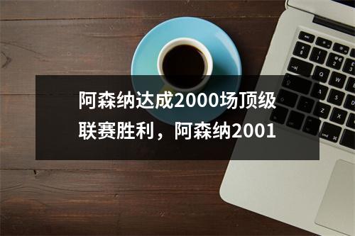 阿森纳达成2000场顶级联赛胜利，阿森纳2001