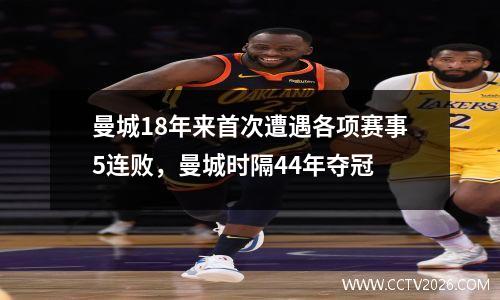 曼城18年来首次遭遇各项赛事5连败，曼城时隔44年夺冠