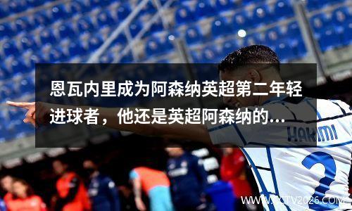 恩瓦内里成为阿森纳英超第二年轻进球者，他还是英超阿森纳的支持者