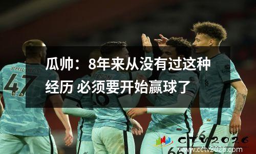 瓜帅：8年来从没有过这种经历 必须要开始赢球了