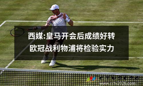西媒:皇马开会后成绩好转 欧冠战利物浦将检验实力