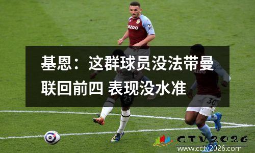 基恩：这群球员没法带曼联回前四 表现没水准