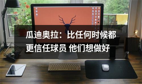 瓜迪奥拉：比任何时候都更信任球员 他们想做好