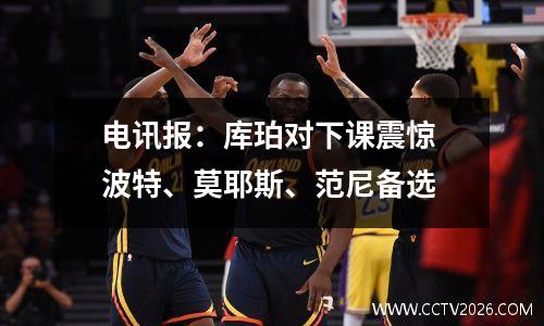 电讯报：库珀对下课震惊 波特、莫耶斯、范尼备选
