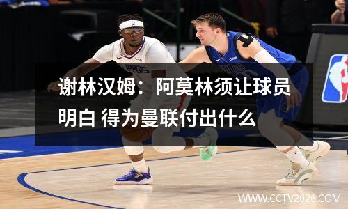 谢林汉姆：阿莫林须让球员明白 得为曼联付出什么