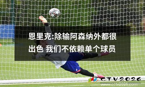 恩里克:除输阿森纳外都很出色 我们不依赖单个球员