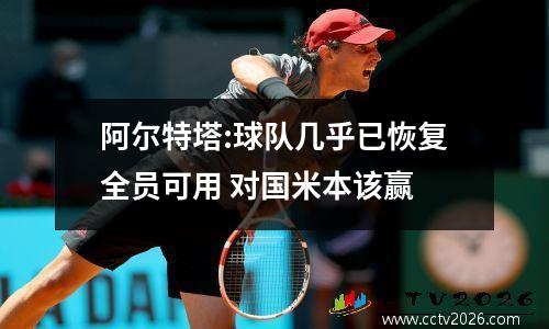 阿尔特塔:球队几乎已恢复全员可用 对国米本该赢
