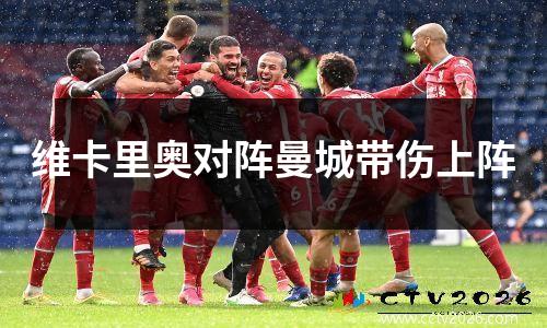 维卡里奥对阵曼城带伤上阵