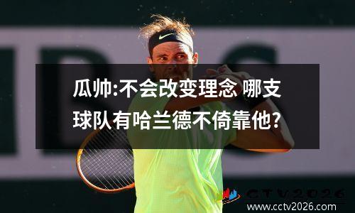 瓜帅:不会改变理念 哪支球队有哈兰德不倚靠他?