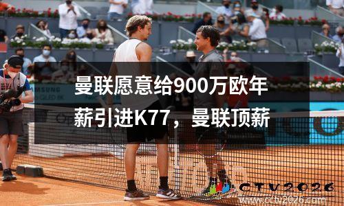 曼联愿意给900万欧年薪引进K77，曼联顶薪