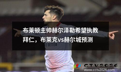 布莱顿主帅赫尔泽勒希望执教拜仁，布莱克vs赫尔城预测