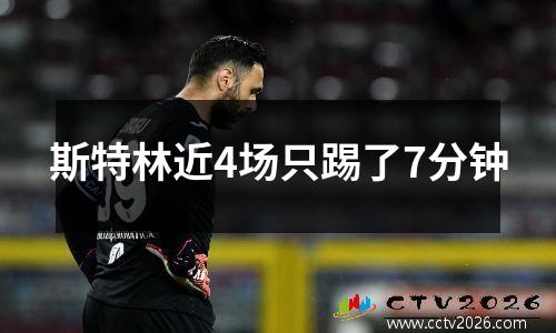 斯特林近4场只踢了7分钟