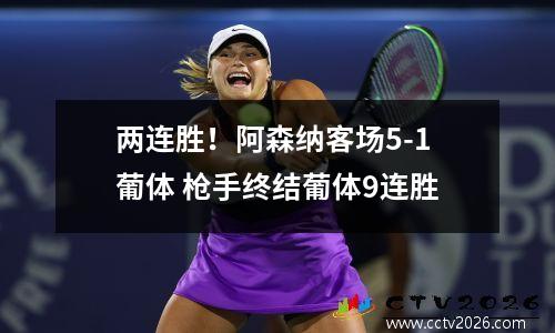 两连胜！阿森纳客场5-1葡体 枪手终结葡体9连胜