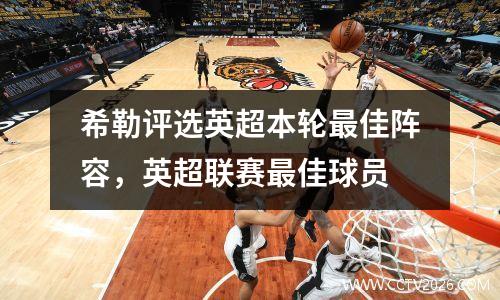希勒评选英超本轮最佳阵容，英超联赛最佳球员