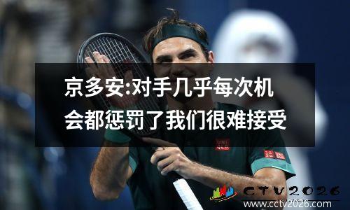 京多安:对手几乎每次机会都惩罚了我们很难接受