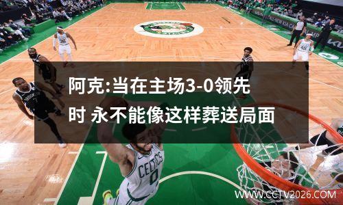 阿克:当在主场3-0领先时 永不能像这样葬送局面